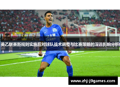 英乙联赛新规则实施后对球队战术调整与比赛策略的深远影响分析 英乙联赛新规则实施后对球队战术调整与比赛策略的深远影响分析