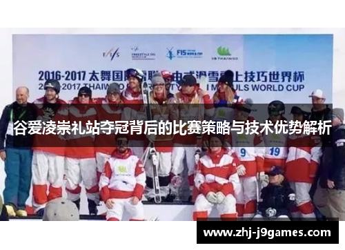 谷爱凌崇礼站夺冠背后的比赛策略与技术优势解析