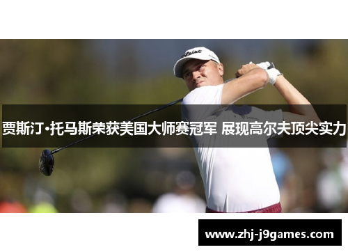 贾斯汀·托马斯荣获美国大师赛冠军 展现高尔夫顶尖实力 贾斯汀·托马斯荣获美国大师赛冠军 展现高尔夫顶尖实力
