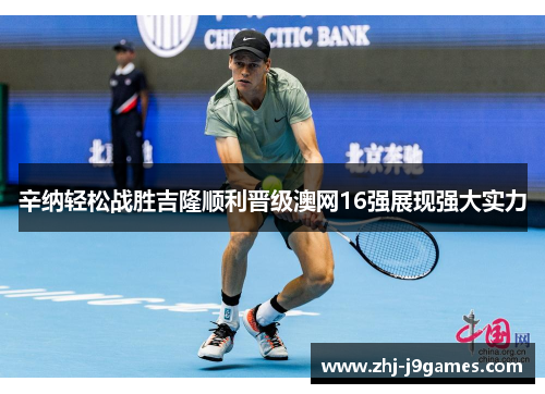 辛纳轻松战胜吉隆顺利晋级澳网16强展现强大实力 辛纳轻松战胜吉隆顺利晋级澳网16强展现强大实力