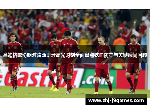 吕迪格欧协联对阵西班牙高光时刻全面盘点铁血防守与关键瞬间回顾