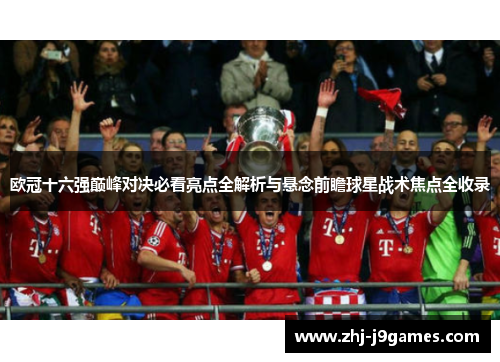 欧冠十六强巅峰对决必看亮点全解析与悬念前瞻球星战术焦点全收录