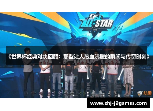 《世界杯经典对决回顾：那些让人热血沸腾的瞬间与传奇时刻》