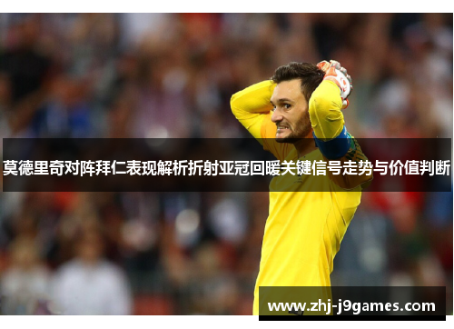 莫德里奇对阵拜仁表现解析折射亚冠回暖关键信号走势与价值判断