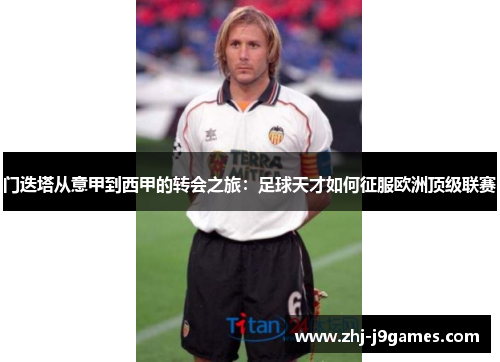 门迭塔从意甲到西甲的转会之旅：足球天才如何征服欧洲顶级联赛