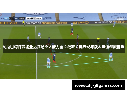 阿拉巴对阵曼城亚冠赛场个人能力全面绽放关键表现与战术价值深度剖析 阿拉巴对阵曼城亚冠赛场个人能力全面绽放关键表现与战术价值深度剖析