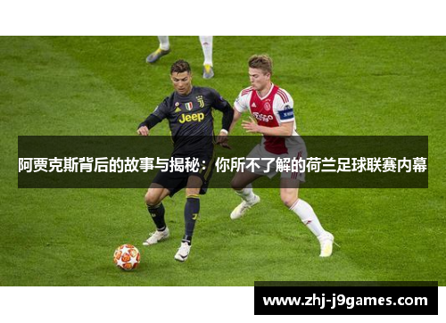 阿贾克斯背后的故事与揭秘:你所不了解的荷兰足球联赛内幕 阿贾克斯背后的故事与揭秘:你所不了解的荷兰足球联赛内幕