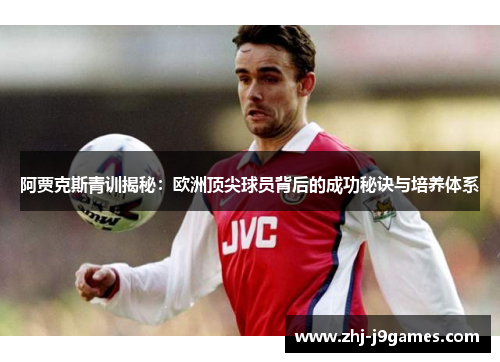 阿贾克斯青训揭秘:欧洲顶尖球员背后的成功秘诀与培养体系 阿贾克斯青训揭秘:欧洲顶尖球员背后的成功秘诀与培养体系