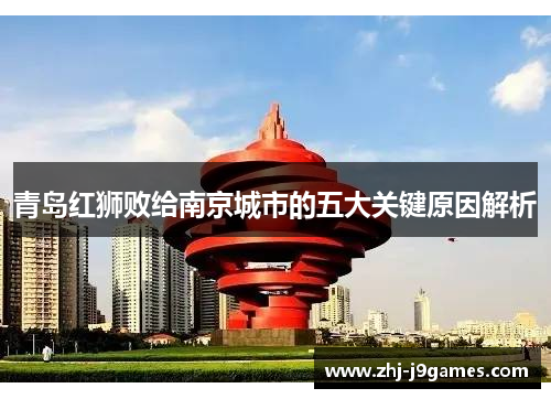 青岛红狮败给南京城市的五大关键原因解析 青岛红狮败给南京城市的五大关键原因解析