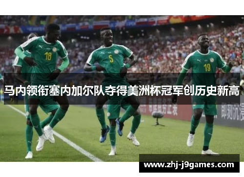 马内领衔塞内加尔队夺得美洲杯冠军创历史新高 马内领衔塞内加尔队夺得美洲杯冠军创历史新高