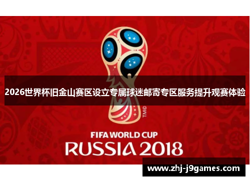 2026世界杯旧金山赛区设立专属球迷邮寄专区服务提升观赛体验