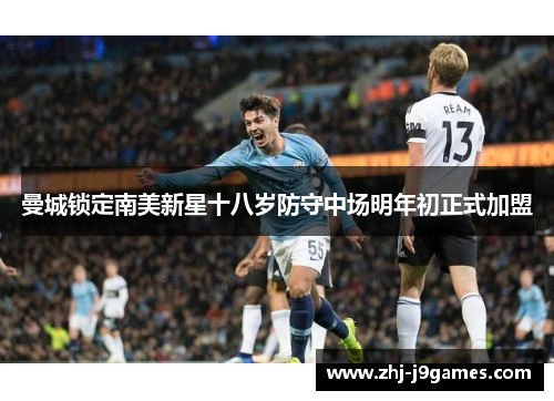 曼城锁定南美新星十八岁防守中场明年初正式加盟