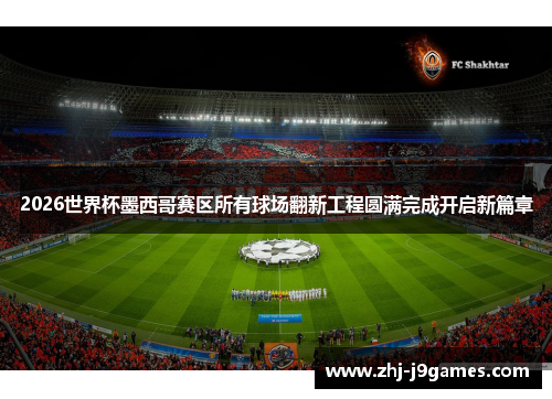 2026世界杯墨西哥赛区所有球场翻新工程圆满完成开启新篇章