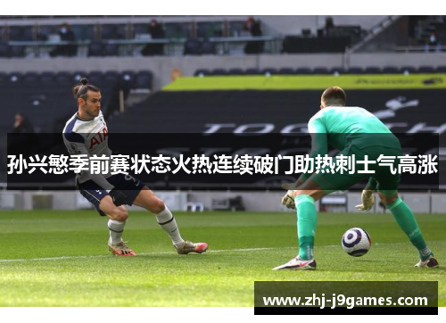 孙兴慜季前赛状态火热连续破门助热刺士气高涨 孙兴慜季前赛状态火热连续破门助热刺士气高涨