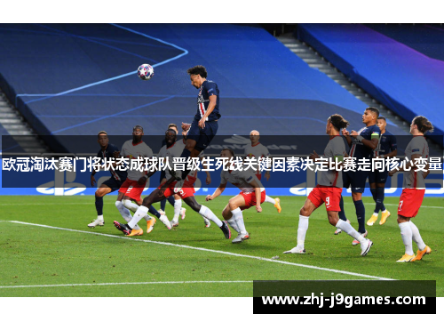 欧冠淘汰赛门将状态成球队晋级生死线关键因素决定比赛走向核心变量