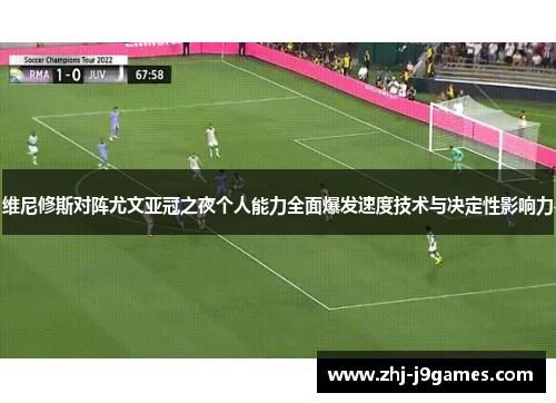 维尼修斯对阵尤文亚冠之夜个人能力全面爆发速度技术与决定性影响力