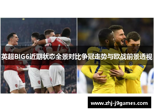 英超BIG6近期状态全景对比争冠走势与欧战前景透视