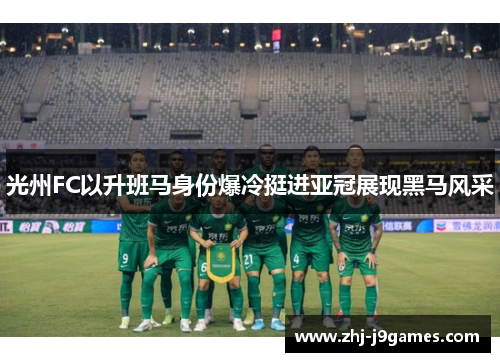 光州FC以升班马身份爆冷挺进亚冠展现黑马风采 光州FC以升班马身份爆冷挺进亚冠展现黑马风采