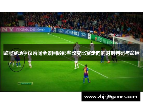 欧冠赛场争议瞬间全景回顾那些改变比赛走向的时刻判罚与命运 欧冠赛场争议瞬间全景回顾那些改变比赛走向的时刻判罚与命运