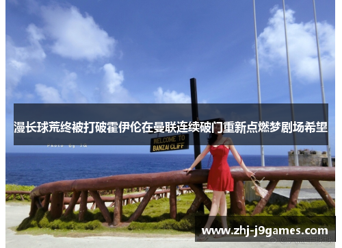 漫长球荒终被打破霍伊伦在曼联连续破门重新点燃梦剧场希望 漫长球荒终被打破霍伊伦在曼联连续破门重新点燃梦剧场希望